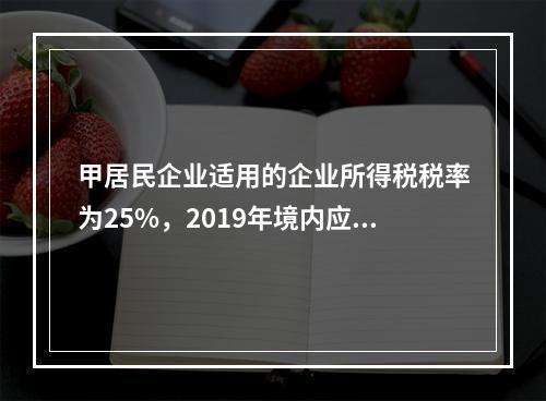 甲居民企业适用的企业所得税税率为25%，2019年境内应纳税