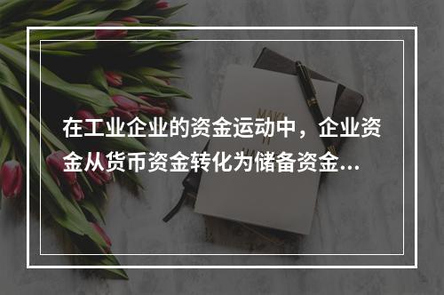 在工业企业的资金运动中，企业资金从货币资金转化为储备资金形态