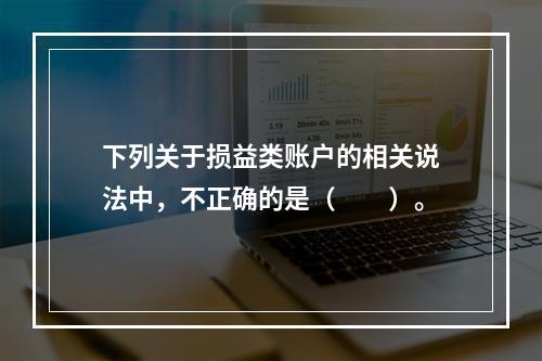 下列关于损益类账户的相关说法中，不正确的是（　　）。