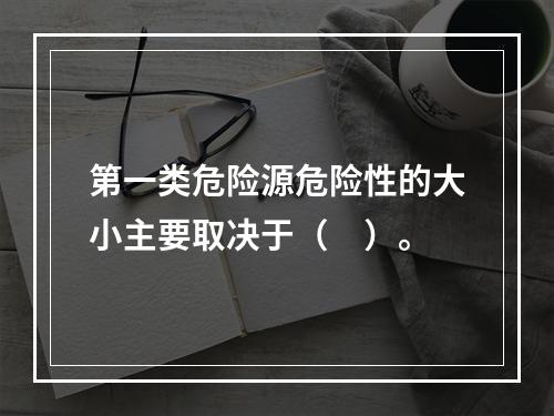 第一类危险源危险性的大小主要取决于（　）。