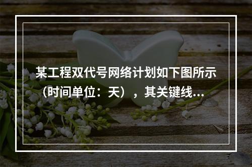 某工程双代号网络计划如下图所示（时间单位：天），其关键线路有