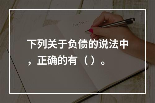 下列关于负债的说法中，正确的有（ ）。