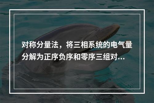 对称分量法，将三相系统的电气量分解为正序负序和零序三组对称分