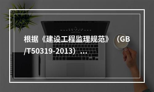 根据《建设工程监理规范》（GB/T50319-2013），编