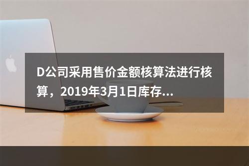 D公司采用售价金额核算法进行核算，2019年3月1日库存商品