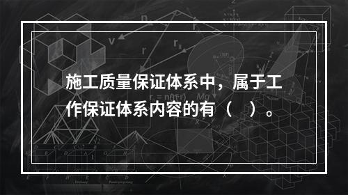 施工质量保证体系中，属于工作保证体系内容的有（　）。