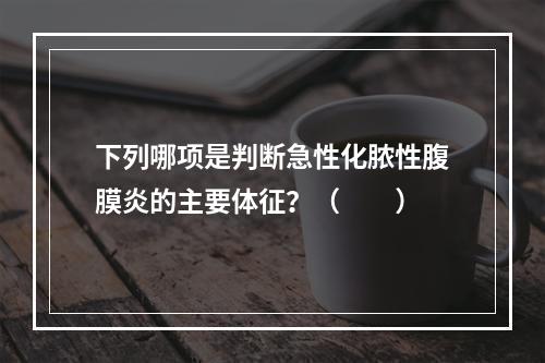 下列哪项是判断急性化脓性腹膜炎的主要体征？（　　）