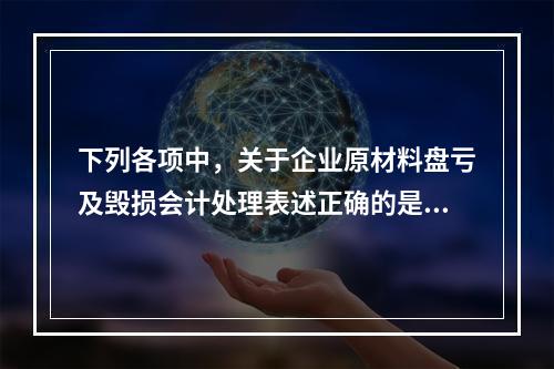 下列各项中，关于企业原材料盘亏及毁损会计处理表述正确的是（　