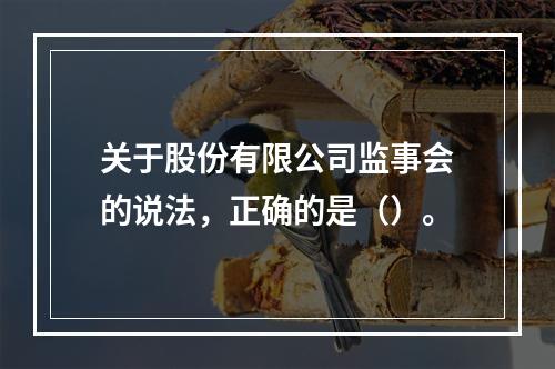 关于股份有限公司监事会的说法，正确的是（）。