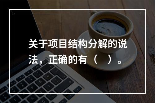 关于项目结构分解的说法，正确的有（　）。