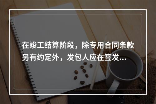 在竣工结算阶段，除专用合同条款另有约定外，发包人应在签发竣工