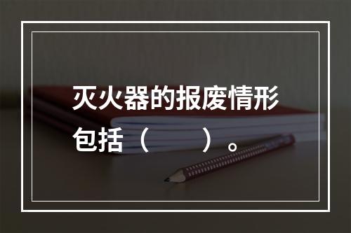 灭火器的报废情形包括（  ）。