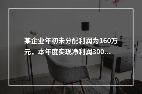 某企业年初未分配利润为160万元，本年度实现净利润300万元