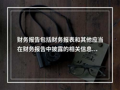 财务报告包括财务报表和其他应当在财务报告中披露的相关信息和资