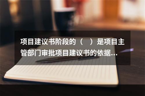 项目建议书阶段的（　）是项目主管部门审批项目建议书的依据之一