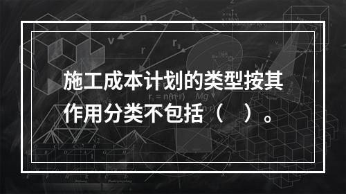 施工成本计划的类型按其作用分类不包括（　）。