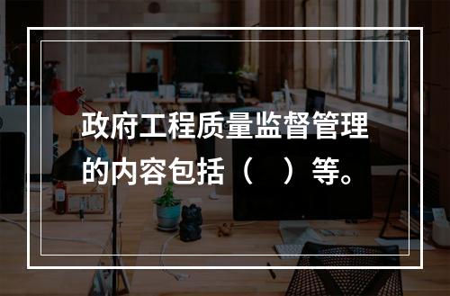 政府工程质量监督管理的内容包括（　）等。