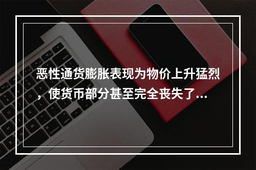 恶性通货膨胀表现为物价上升猛烈，使货币部分甚至完全丧失了（）