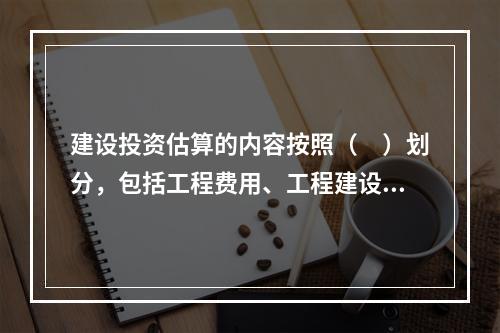 建设投资估算的内容按照（　）划分，包括工程费用、工程建设其他