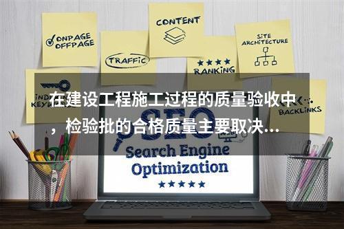 在建设工程施工过程的质量验收中，检验批的合格质量主要取决于（