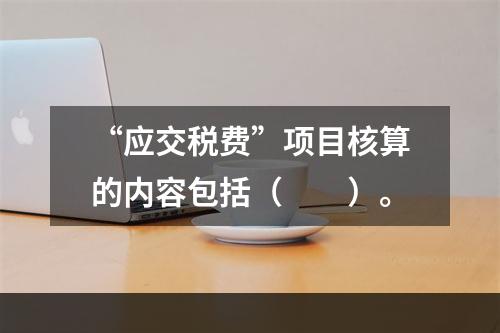 “应交税费”项目核算的内容包括（　　）。