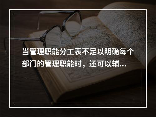 当管理职能分工表不足以明确每个部门的管理职能时，还可以辅助使