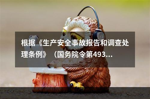 根据《生产安全事故报告和调查处理条例》（国务院令第493号）