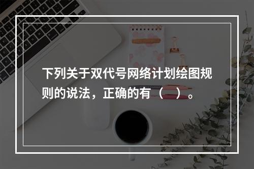 下列关于双代号网络计划绘图规则的说法，正确的有（　）。