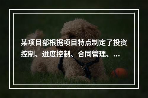 某项目部根据项目特点制定了投资控制、进度控制、合同管理、付款