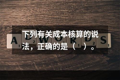 下列有关成本核算的说法，正确的是（　）。