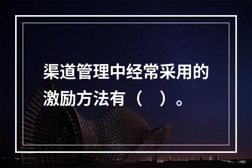 渠道管理中经常采用的激励方法有（　）。