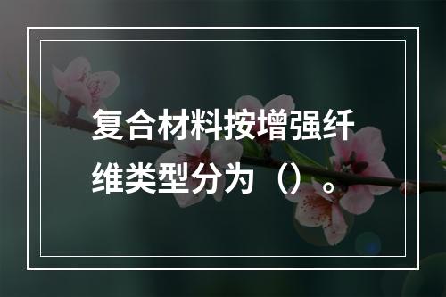 复合材料按增强纤维类型分为（）。