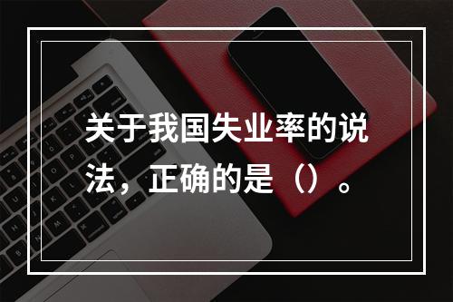 关于我国失业率的说法，正确的是（）。