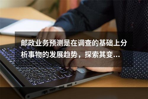 邮政业务预测是在调查的基础上分析事物的发展趋势，探索其变化规