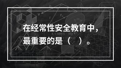 在经常性安全教育中，最重要的是（　）。