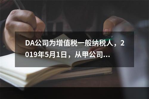 DA公司为增值税一般纳税人，2019年5月1日，从甲公司一次