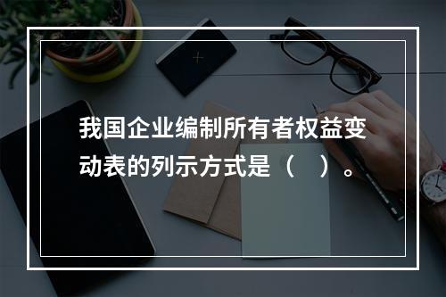 我国企业编制所有者权益变动表的列示方式是（　）。