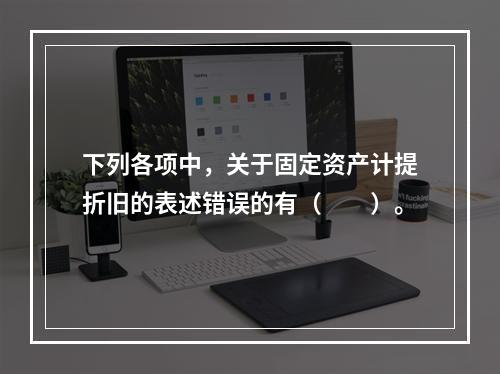 下列各项中，关于固定资产计提折旧的表述错误的有（　　）。