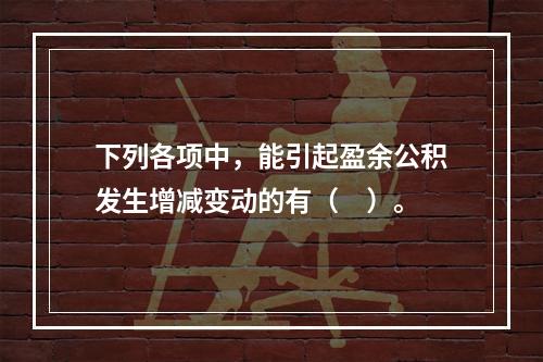 下列各项中，能引起盈余公积发生增减变动的有（　）。