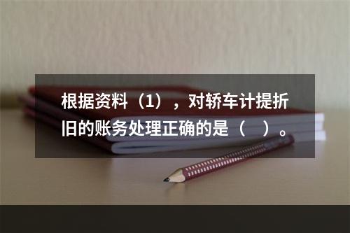 根据资料（1），对轿车计提折旧的账务处理正确的是（　）。