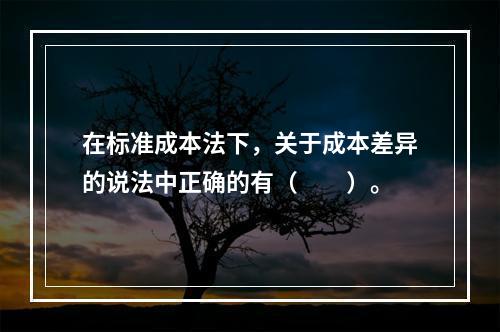 在标准成本法下，关于成本差异的说法中正确的有（　　）。