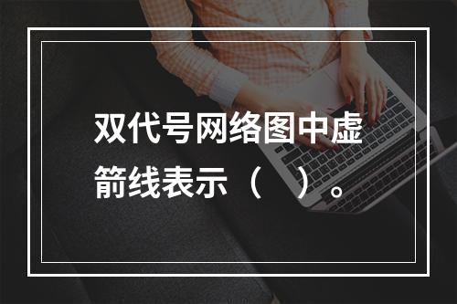 双代号网络图中虚箭线表示（　）。