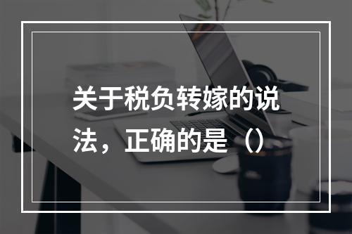 关于税负转嫁的说法，正确的是（）