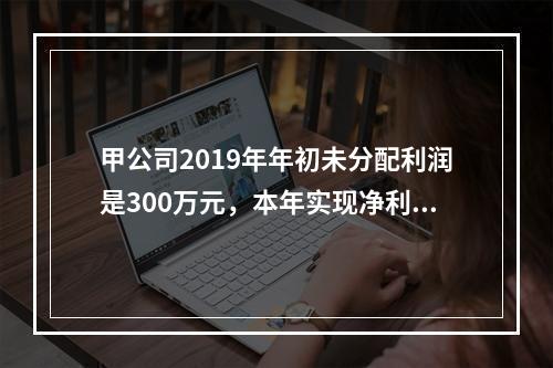 甲公司2019年年初未分配利润是300万元，本年实现净利润5