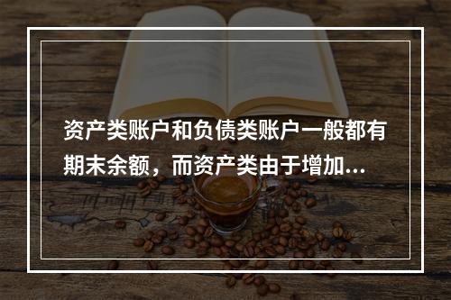 资产类账户和负债类账户一般都有期末余额，而资产类由于增加在借