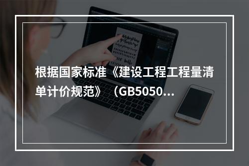 根据国家标准《建设工程工程量清单计价规范》（GB50500－