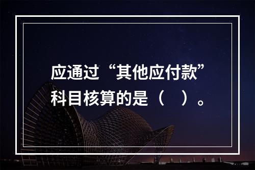 应通过“其他应付款”科目核算的是（　）。