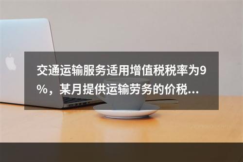 交通运输服务适用增值税税率为9%，某月提供运输劳务的价税款合