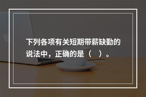 下列各项有关短期带薪缺勤的说法中，正确的是（　）。