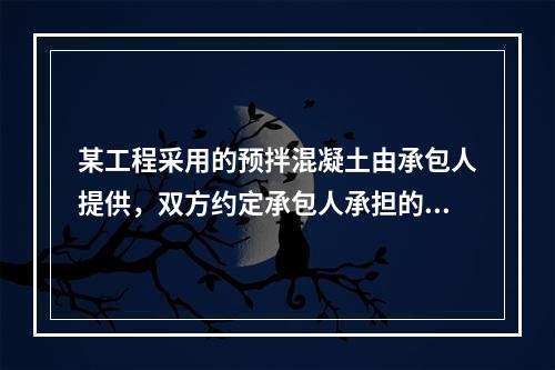 某工程采用的预拌混凝土由承包人提供，双方约定承包人承担的价格